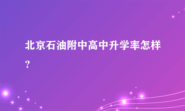 北京石油附中高中升学率怎样？