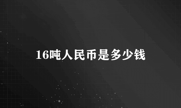 16吨人民币是多少钱