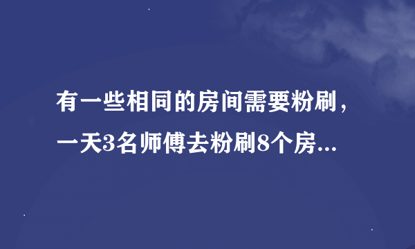 有一些相同的房间需要粉刷，一天3名师傅去粉刷8个房间，结果其中有40m 2 墙面未来得及刷；同样的时间内5