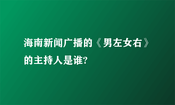 海南新闻广播的《男左女右》的主持人是谁?