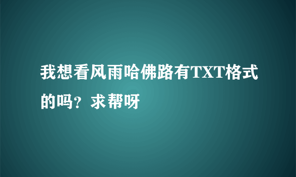 我想看风雨哈佛路有TXT格式的吗？求帮呀