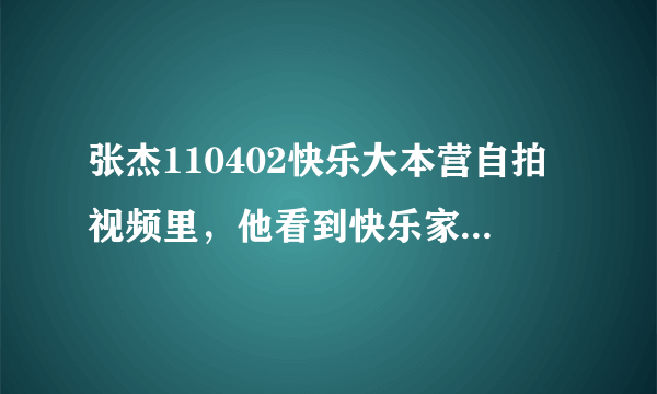 张杰110402快乐大本营自拍视频里，他看到快乐家族的人都网后退，说‘别退了，娜娜也退了，是哪里的视频，