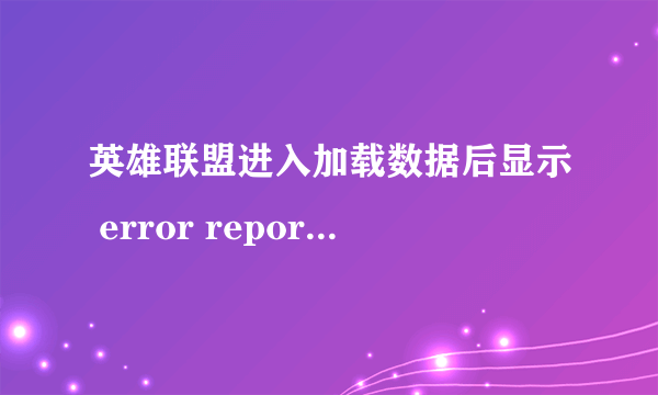 英雄联盟进入加载数据后显示 error report 什么意思?