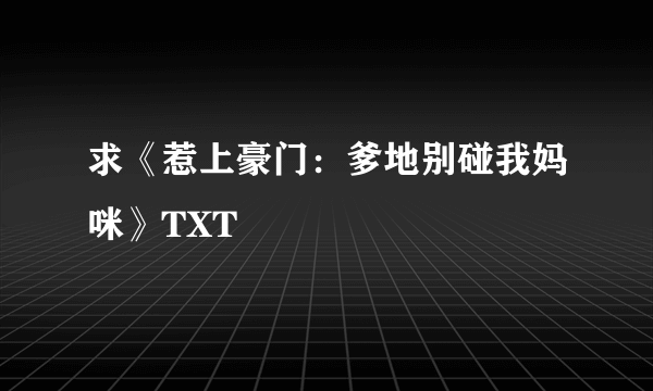 求《惹上豪门：爹地别碰我妈咪》TXT