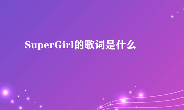 SuperGirl的歌词是什么