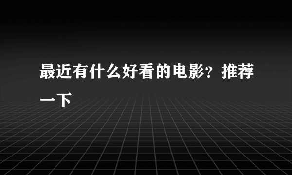 最近有什么好看的电影？推荐一下