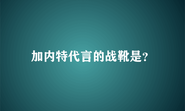 加内特代言的战靴是？