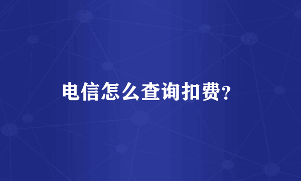 电信怎么查询扣费？