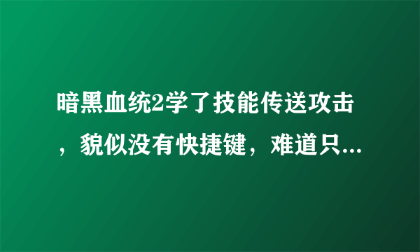 暗黑血统2学了技能传送攻击，貌似没有快捷键，难道只能摁了TAB才能放吗？怎么设置，不知道的不要插嘴谢谢