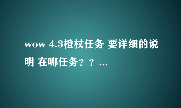 wow 4.3橙杖任务 要详细的说明 在哪任务？？ 从哪去？？