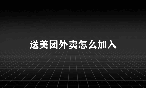 送美团外卖怎么加入