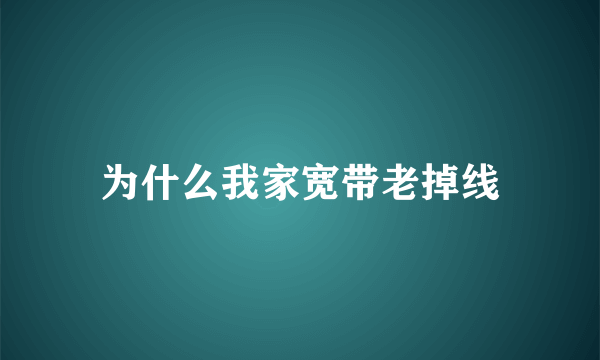 为什么我家宽带老掉线