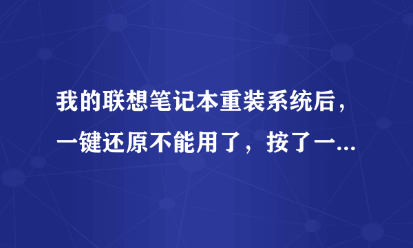 我的联想笔记本重装系统后，一键还原不能用了，按了一件还原后，仍然正常启动而不是进入“联想一键还原”