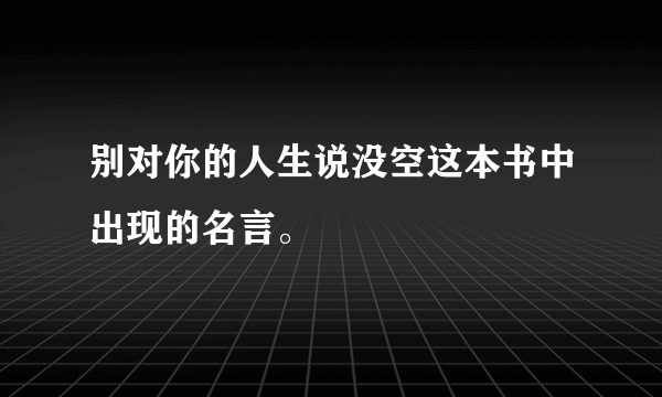 别对你的人生说没空这本书中出现的名言。