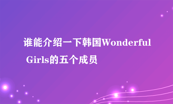 谁能介绍一下韩国Wonderful Girls的五个成员