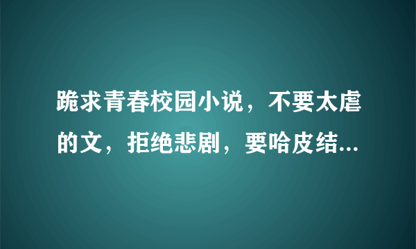 跪求青春校园小说，不要太虐的文，拒绝悲剧，要哈皮结局，还很想要点黑道的。