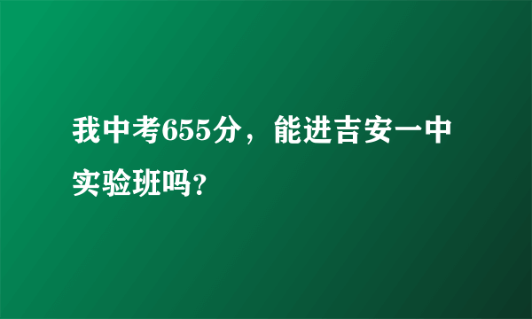 我中考655分，能进吉安一中实验班吗？