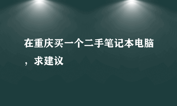 在重庆买一个二手笔记本电脑，求建议