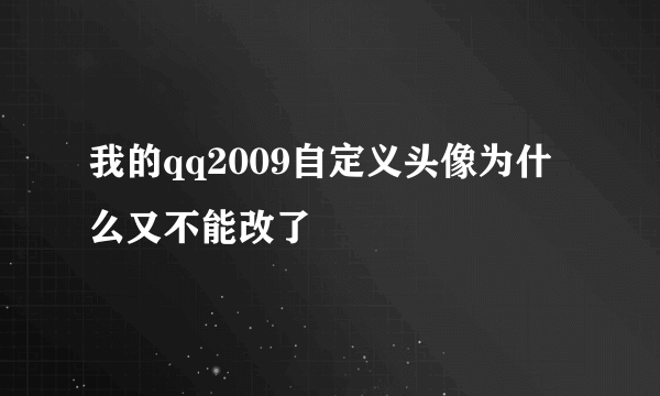 我的qq2009自定义头像为什么又不能改了