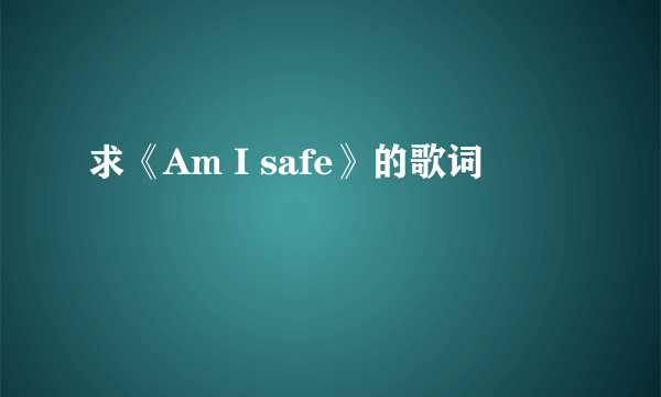 求《Am I safe》的歌词