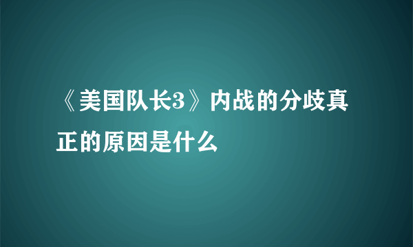 《美国队长3》内战的分歧真正的原因是什么