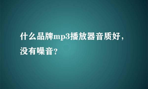 什么品牌mp3播放器音质好，没有噪音？