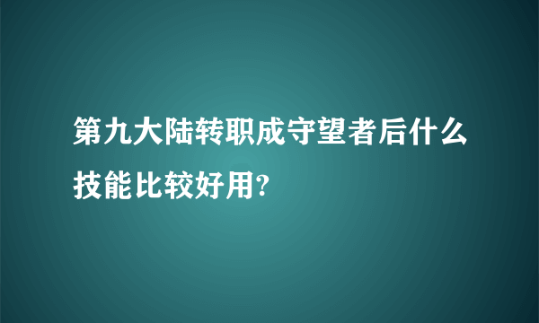 第九大陆转职成守望者后什么技能比较好用?