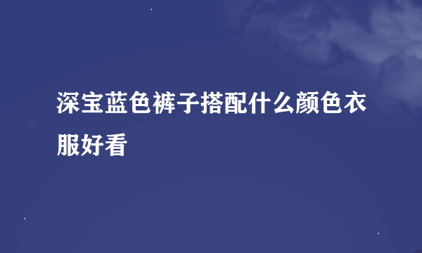 深宝蓝色裤子搭配什么颜色衣服好看