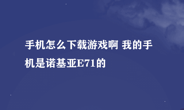 手机怎么下载游戏啊 我的手机是诺基亚E71的