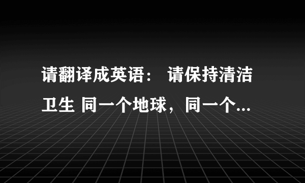 请翻译成英语： 请保持清洁卫生 同一个地球，同一个家园 请让我们互相尊重、互相学习、共同进步。