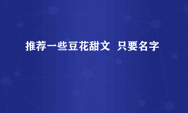 推荐一些豆花甜文  只要名字