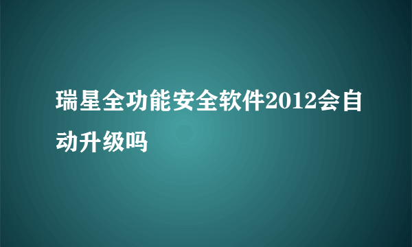 瑞星全功能安全软件2012会自动升级吗