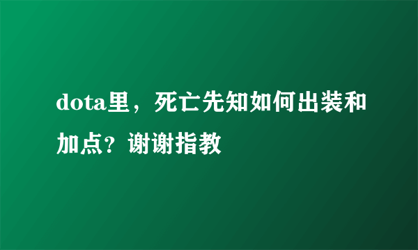 dota里，死亡先知如何出装和加点？谢谢指教