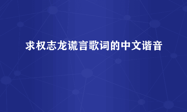 求权志龙谎言歌词的中文谐音