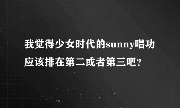 我觉得少女时代的sunny唱功应该排在第二或者第三吧？