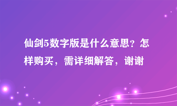 仙剑5数字版是什么意思？怎样购买，需详细解答，谢谢