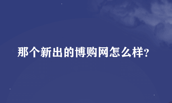 那个新出的博购网怎么样？