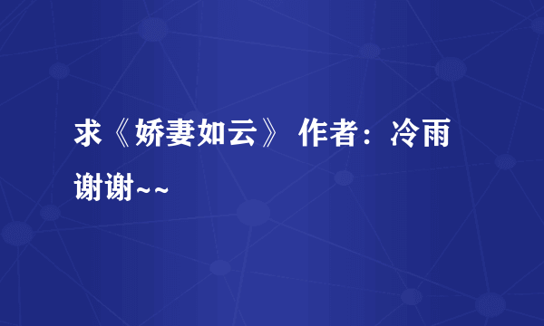 求《娇妻如云》 作者：冷雨 谢谢~~