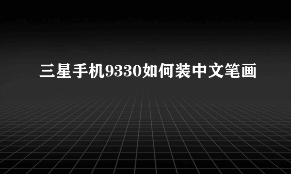 三星手机9330如何装中文笔画