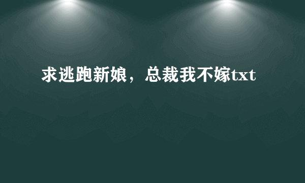 求逃跑新娘，总裁我不嫁txt