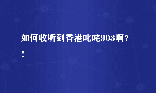 如何收听到香港叱咤903啊？！