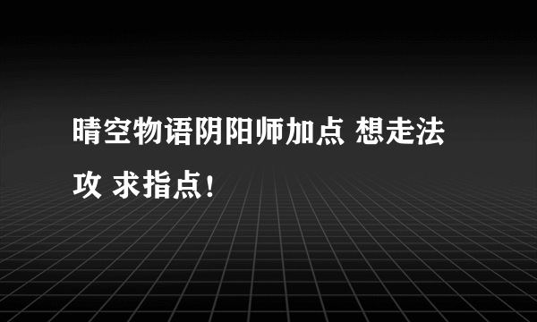 晴空物语阴阳师加点 想走法攻 求指点！