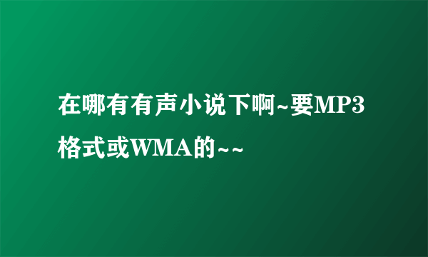 在哪有有声小说下啊~要MP3格式或WMA的~~