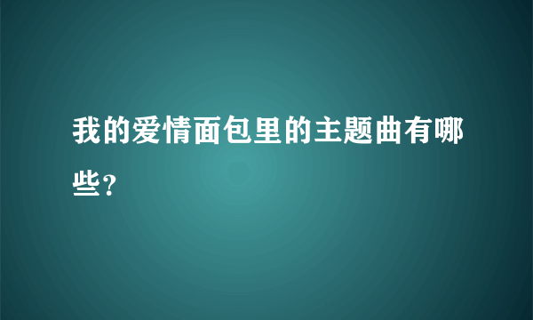 我的爱情面包里的主题曲有哪些？