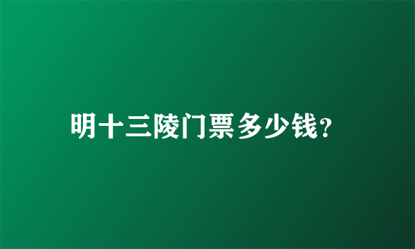 明十三陵门票多少钱？