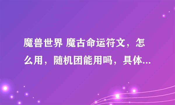 魔兽世界 魔古命运符文，怎么用，随机团能用吗，具体怎么用？