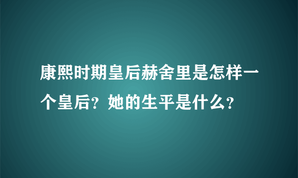 康熙时期皇后赫舍里是怎样一个皇后？她的生平是什么？