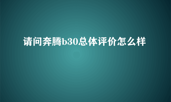 请问奔腾b30总体评价怎么样