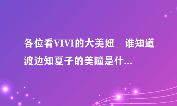 各位看VIVI的大美妞。谁知道渡边知夏子的美瞳是什么颜色啊。