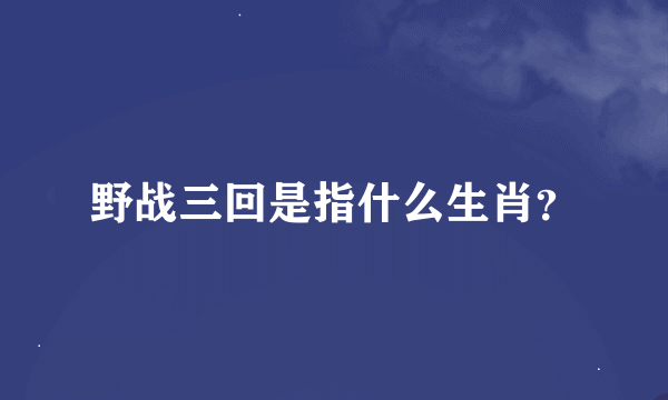 野战三回是指什么生肖？